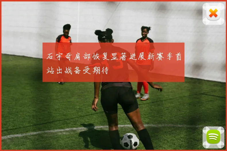 石宇奇肩部恢复显著进展新赛季首站出战备受期待