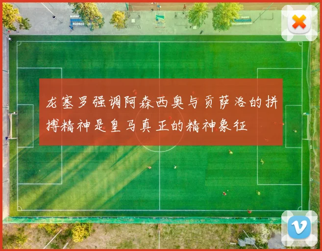 龙塞罗强调阿森西奥与贡萨洛的拼搏精神是皇马真正的精神象征