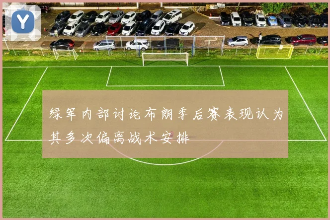绿军内部讨论布朗季后赛表现认为其多次偏离战术安排