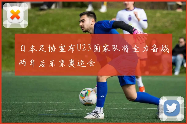 日本足协宣布U23国家队将全力备战两年后东京奥运会