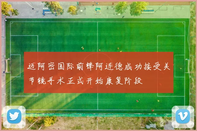 迈阿密国际前锋阿连德成功接受关节镜手术正式开始康复阶段