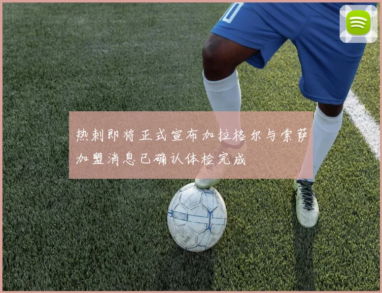 热刺即将正式宣布加拉格尔与索萨加盟消息已确认体检完成