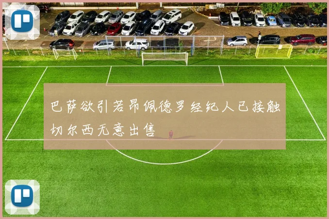 巴萨欲引若昂佩德罗经纪人已接触切尔西无意出售