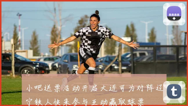 小吧送票活动开启大连可为对阵辽宁铁人快来参与互动赢取球票