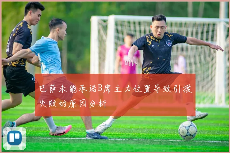 巴萨未能承诺B席主力位置导致引援失败的原因分析