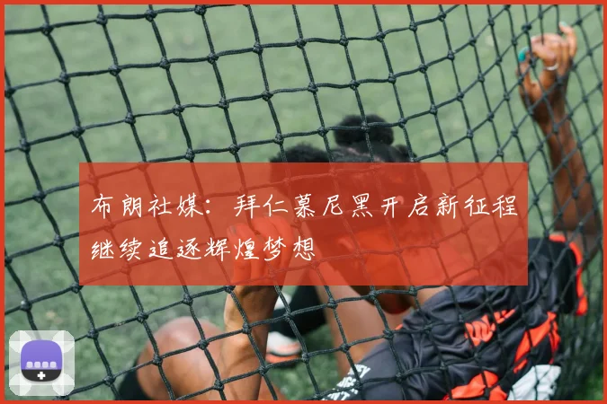 布朗社媒：拜仁慕尼黑开启新征程继续追逐辉煌梦想